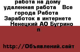 работа на дому, удаленная работа - Все города Работа » Заработок в интернете   . Ненецкий АО,Бугрино п.